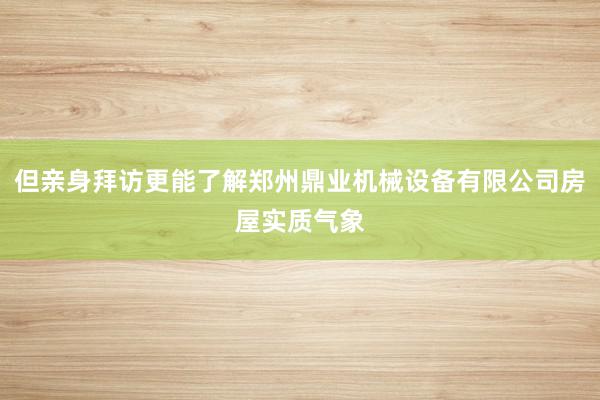 但亲身拜访更能了解郑州鼎业机械设备有限公司房屋实质气象